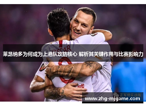 莱昂纳多为何成为上港队攻防核心 解析其关键作用与比赛影响力 莱昂纳多为何成为上港队攻防核心 解析其关键作用与比赛影响力