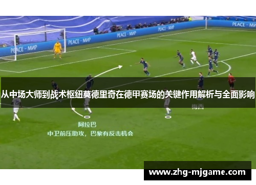 从中场大师到战术枢纽莫德里奇在德甲赛场的关键作用解析与全面影响 从中场大师到战术枢纽莫德里奇在德甲赛场的关键作用解析与全面影响