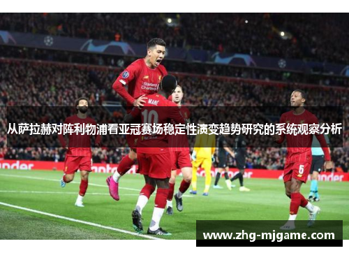 从萨拉赫对阵利物浦看亚冠赛场稳定性演变趋势研究的系统观察分析