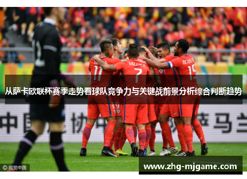 从萨卡欧联杯赛季走势看球队竞争力与关键战前景分析综合判断趋势 从萨卡欧联杯赛季走势看球队竞争力与关键战前景分析综合判断趋势
