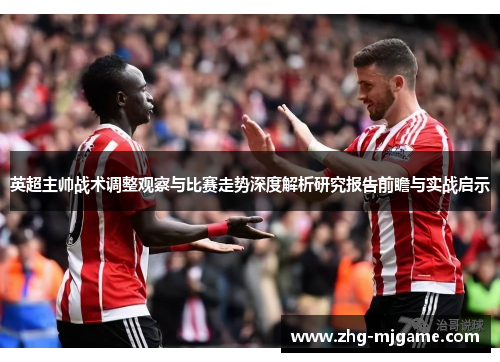 英超主帅战术调整观察与比赛走势深度解析研究报告前瞻与实战启示 英超主帅战术调整观察与比赛走势深度解析研究报告前瞻与实战启示
