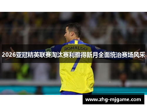 2026亚冠精英联赛淘汰赛利雅得新月全面统治赛场风采
