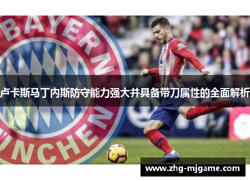 卢卡斯马丁内斯防守能力强大并具备带刀属性的全面解析 卢卡斯马丁内斯防守能力强大并具备带刀属性的全面解析