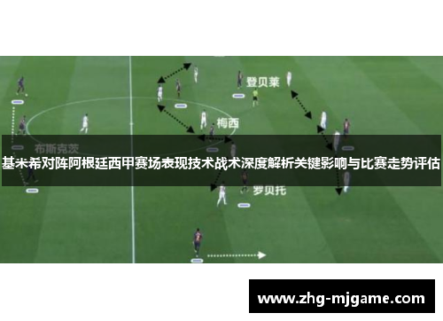 基米希对阵阿根廷西甲赛场表现技术战术深度解析关键影响与比赛走势评估