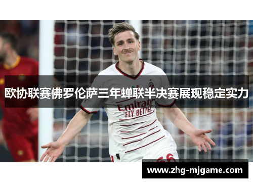 欧协联赛佛罗伦萨三年蝉联半决赛展现稳定实力