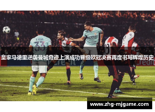 皇家马德里逆袭曼城奇迹上演成功晋级欧冠决赛再度书写辉煌历史