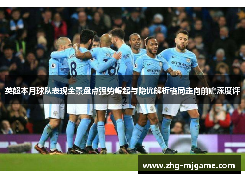 英超本月球队表现全景盘点强势崛起与隐忧解析格局走向前瞻深度评