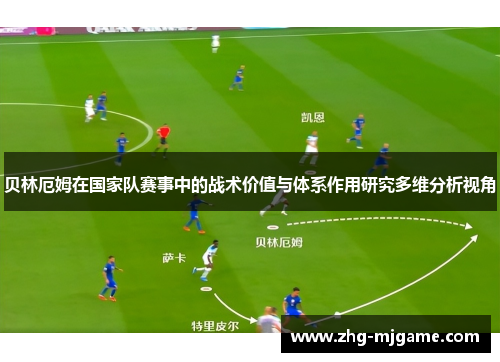 贝林厄姆在国家队赛事中的战术价值与体系作用研究多维分析视角