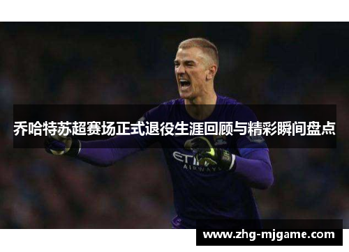 乔哈特苏超赛场正式退役生涯回顾与精彩瞬间盘点