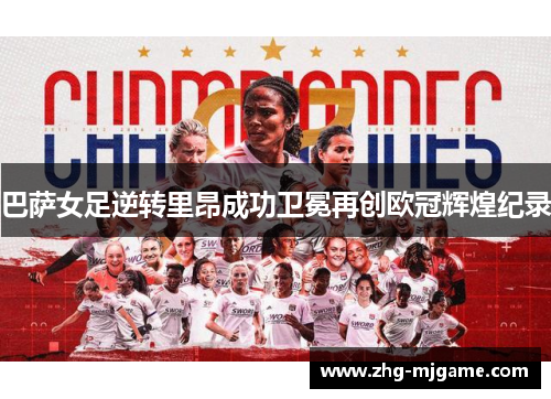 巴萨女足逆转里昂成功卫冕再创欧冠辉煌纪录