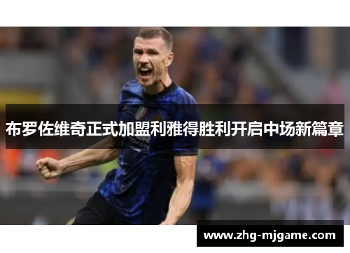 布罗佐维奇正式加盟利雅得胜利开启中场新篇章