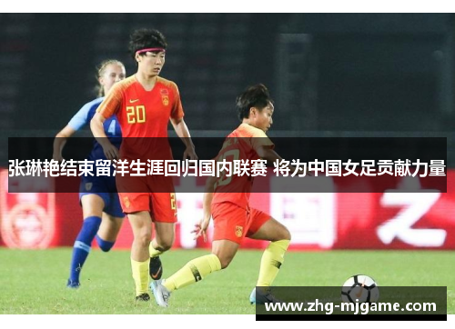 张琳艳结束留洋生涯回归国内联赛 将为中国女足贡献力量
