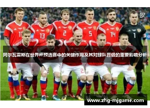 阿尔瓦雷斯在世界杯预选赛中的关键作用及其对球队晋级的重要影响分析 阿尔瓦雷斯在世界杯预选赛中的关键作用及其对球队晋级的重要影响分析