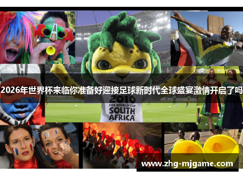 2026年世界杯来临你准备好迎接足球新时代全球盛宴激情开启了吗 2026年世界杯来临你准备好迎接足球新时代全球盛宴激情开启了吗