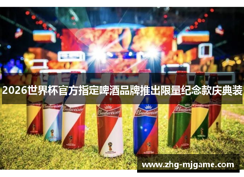 2026世界杯官方指定啤酒品牌推出限量纪念款庆典装 2026世界杯官方指定啤酒品牌推出限量纪念款庆典装