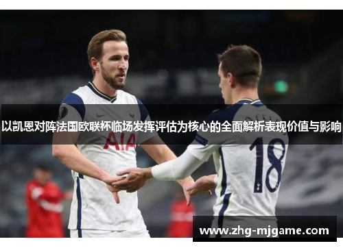 以凯恩对阵法国欧联杯临场发挥评估为核心的全面解析表现价值与影响 以凯恩对阵法国欧联杯临场发挥评估为核心的全面解析表现价值与影响