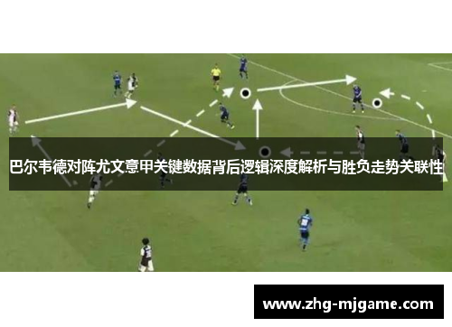 巴尔韦德对阵尤文意甲关键数据背后逻辑深度解析与胜负走势关联性 巴尔韦德对阵尤文意甲关键数据背后逻辑深度解析与胜负走势关联性