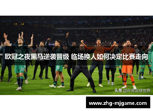 欧冠之夜黑马逆袭晋级 临场换人如何决定比赛走向 欧冠之夜黑马逆袭晋级 临场换人如何决定比赛走向
