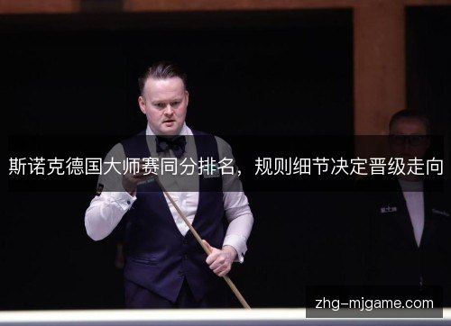 斯诺克德国大师赛同分排名,规则细节决定晋级走向 斯诺克德国大师赛同分排名,规则细节决定晋级走向