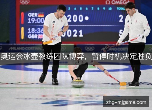 奥运会冰壶教练团队博弈,暂停时机决定胜负 奥运会冰壶教练团队博弈,暂停时机决定胜负