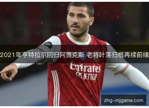 2021年亨特拉尔回归阿贾克斯 老将叶落归根再续前缘 2021年亨特拉尔回归阿贾克斯 老将叶落归根再续前缘